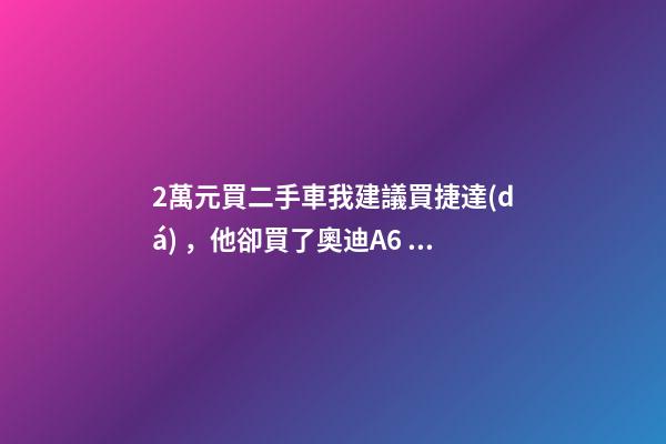 2萬元買二手車我建議買捷達(dá)，他卻買了奧迪A6，才三個月就后悔！